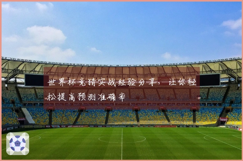 世界杯竞猜实战经验分享，让你轻松提高预测准确率