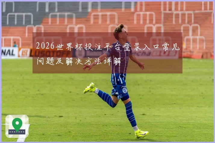 2026世界杯投注平台登录入口常见问题及解决方法详解