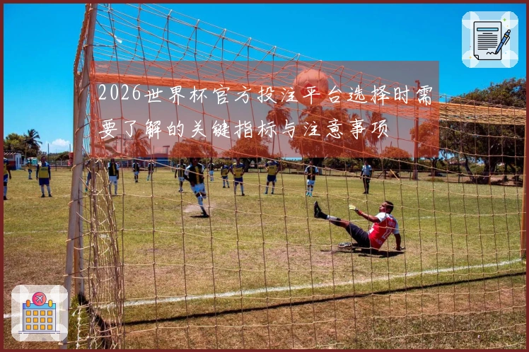 2026世界杯官方投注平台选择时需要了解的关键指标与注意事项