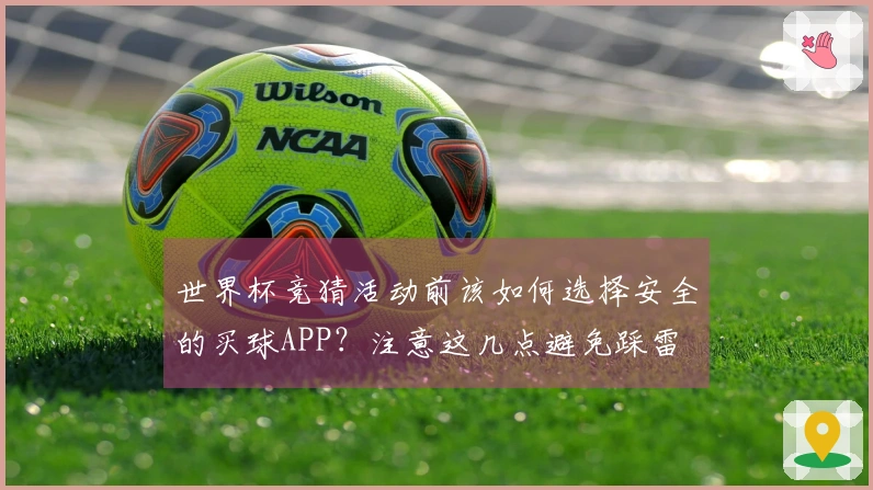 世界杯竞猜活动前该如何选择安全的买球APP？注意这几点避免踩雷